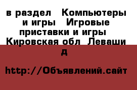  в раздел : Компьютеры и игры » Игровые приставки и игры . Кировская обл.,Леваши д.